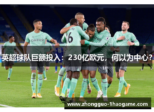 英超球队巨额投入:230亿欧元,何以为中心? 英超球队巨额投入:230亿欧元,何以为中心?