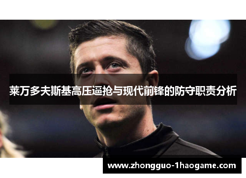 莱万多夫斯基高压逼抢与现代前锋的防守职责分析 莱万多夫斯基高压逼抢与现代前锋的防守职责分析