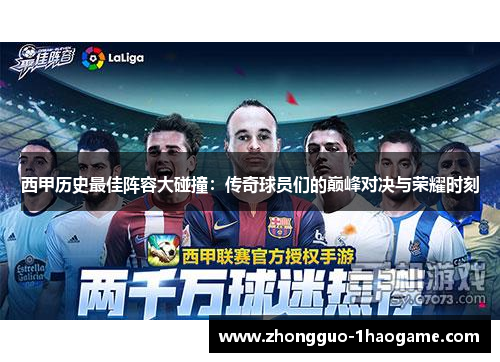 西甲历史最佳阵容大碰撞:传奇球员们的巅峰对决与荣耀时刻 西甲历史最佳阵容大碰撞:传奇球员们的巅峰对决与荣耀时刻