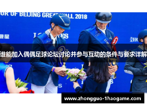谁能加入偶偶足球论坛讨论并参与互动的条件与要求详解 谁能加入偶偶足球论坛讨论并参与互动的条件与要求详解
