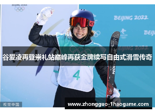 谷爱凌再登崇礼站巅峰再获金牌续写自由式滑雪传奇 谷爱凌再登崇礼站巅峰再获金牌续写自由式滑雪传奇