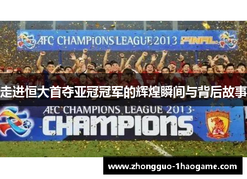 走进恒大首夺亚冠冠军的辉煌瞬间与背后故事 走进恒大首夺亚冠冠军的辉煌瞬间与背后故事