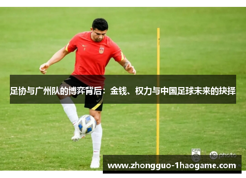 足协与广州队的博弈背后:金钱、权力与中国足球未来的抉择 足协与广州队的博弈背后:金钱、权力与中国足球未来的抉择