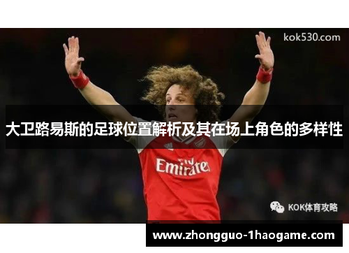 大卫路易斯的足球位置解析及其在场上角色的多样性 大卫路易斯的足球位置解析及其在场上角色的多样性