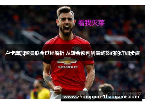 卢卡库加盟曼联全过程解析 从转会谈判到最终签约的详细步骤 卢卡库加盟曼联全过程解析 从转会谈判到最终签约的详细步骤