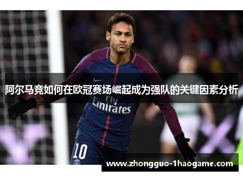 阿尔马竞如何在欧冠赛场崛起成为强队的关键因素分析 阿尔马竞如何在欧冠赛场崛起成为强队的关键因素分析