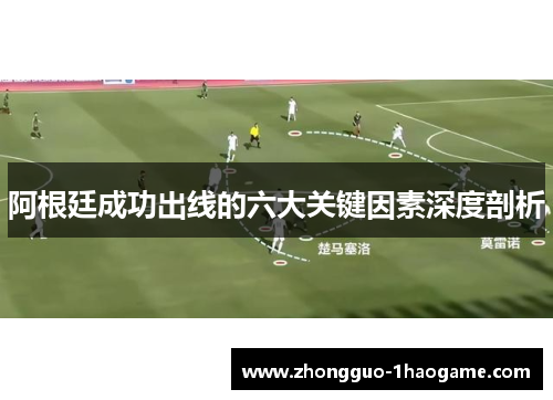 阿根廷成功出线的六大关键因素深度剖析 阿根廷成功出线的六大关键因素深度剖析
