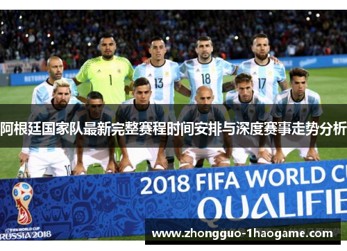 阿根廷国家队最新完整赛程时间安排与深度赛事走势分析 阿根廷国家队最新完整赛程时间安排与深度赛事走势分析