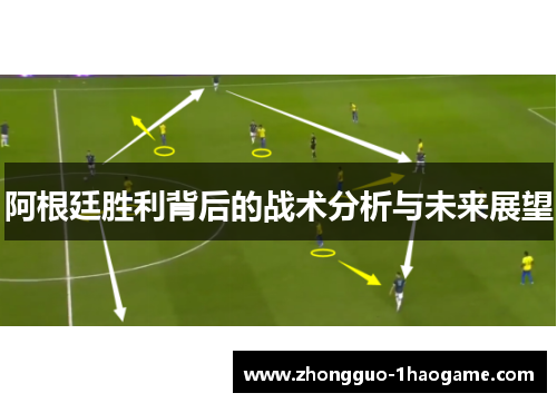 阿根廷胜利背后的战术分析与未来展望 阿根廷胜利背后的战术分析与未来展望