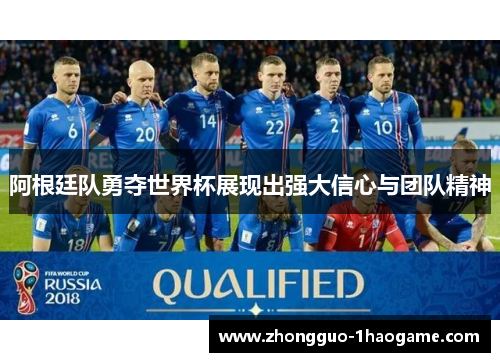 阿根廷队勇夺世界杯展现出强大信心与团队精神 阿根廷队勇夺世界杯展现出强大信心与团队精神