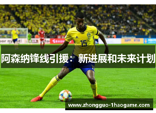 阿森纳锋线引援:新进展和未来计划 阿森纳锋线引援:新进展和未来计划