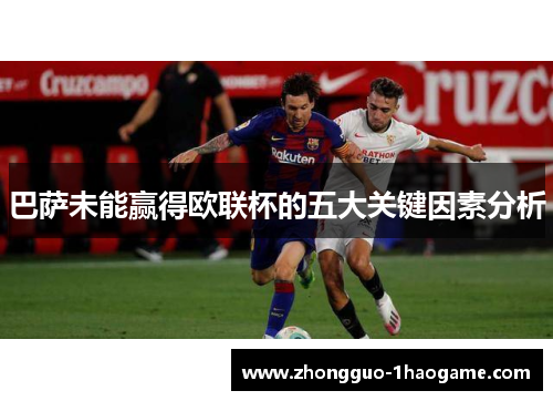 巴萨未能赢得欧联杯的五大关键因素分析 巴萨未能赢得欧联杯的五大关键因素分析