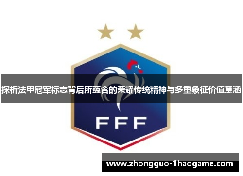 探析法甲冠军标志背后所蕴含的荣耀传统精神与多重象征价值意涵 探析法甲冠军标志背后所蕴含的荣耀传统精神与多重象征价值意涵
