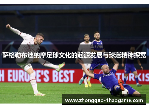 萨格勒布迪纳摩足球文化的起源发展与球迷精神探索